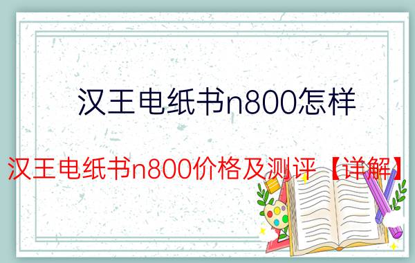 汉王电纸书n800怎样 汉王电纸书n800价格及测评【详解】